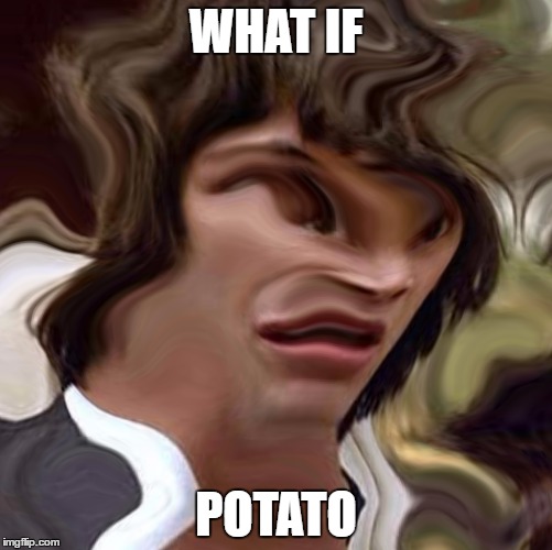 I'm bored, lol. | WHAT IF; POTATO | image tagged in conspiracy keanu,memes | made w/ Imgflip meme maker