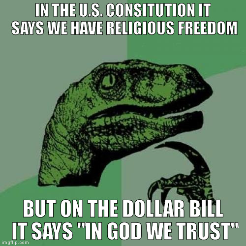 No offense religious people | IN THE U.S. CONSITUTION IT SAYS WE HAVE RELIGIOUS FREEDOM; BUT ON THE DOLLAR BILL IT SAYS "IN GOD WE TRUST" | image tagged in memes,philosoraptor | made w/ Imgflip meme maker