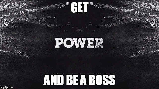POWER | GET; AND BE A BOSS | image tagged in power | made w/ Imgflip meme maker