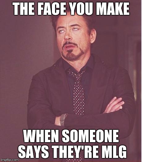 Face You Make Robert Downey Jr Meme | THE FACE YOU MAKE; WHEN SOMEONE SAYS THEY'RE MLG | image tagged in memes,face you make robert downey jr | made w/ Imgflip meme maker