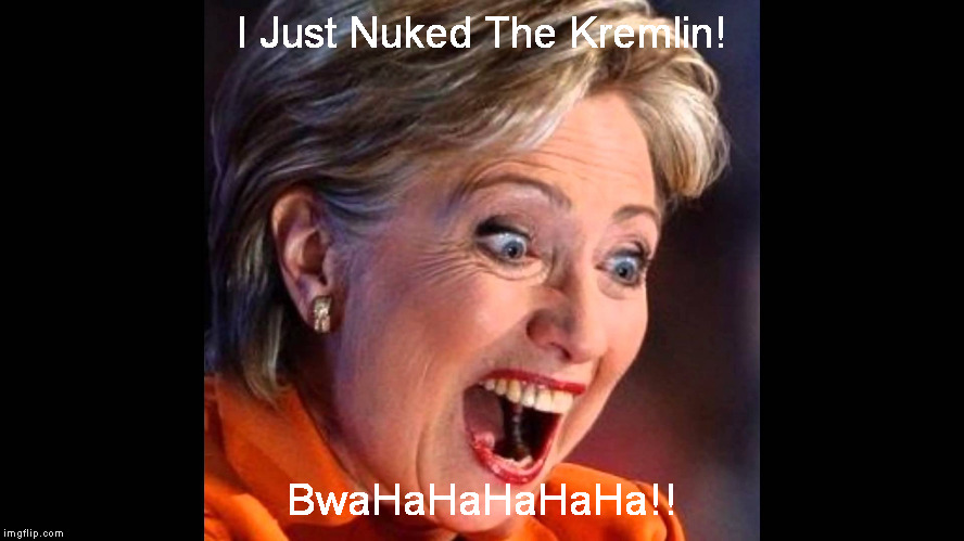 I Just Nuked The Kremlin! BwaHaHaHaHaHa!! | image tagged in crazy hillary | made w/ Imgflip meme maker