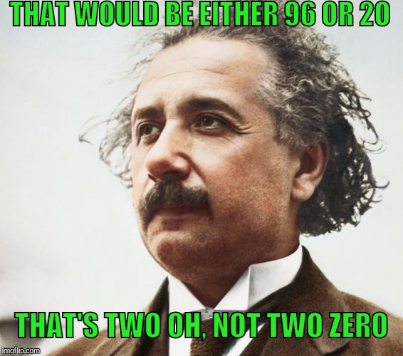 THAT WOULD BE EITHER 96 OR 2O THAT'S TWO OH, NOT TWO ZERO | made w/ Imgflip meme maker