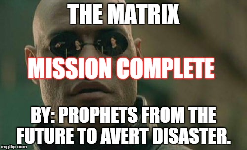 Matrix Morpheus | THE MATRIX; MISSION COMPLETE; BY: PROPHETS FROM THE FUTURE TO AVERT DISASTER. | image tagged in memes,matrix morpheus | made w/ Imgflip meme maker