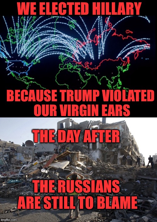 Obama/Clinton are restarting the Cold War | WE ELECTED HILLARY; BECAUSE TRUMP VIOLATED OUR VIRGIN EARS; THE DAY AFTER; THE RUSSIANS ARE STILL TO BLAME | image tagged in hillary clinton,donald trump,russian,cold war | made w/ Imgflip meme maker