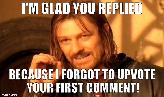 One Does Not Simply Meme | I'M GLAD YOU REPLIED BECAUSE I FORGOT TO UPVOTE YOUR FIRST COMMENT! | image tagged in memes,one does not simply | made w/ Imgflip meme maker