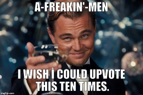 Leonardo Dicaprio Cheers Meme | A-FREAKIN'-MEN I WISH I COULD UPVOTE THIS TEN TIMES. | image tagged in memes,leonardo dicaprio cheers | made w/ Imgflip meme maker