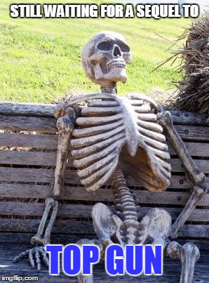 Waiting Skeleton Meme | STILL WAITING FOR A SEQUEL TO TOP GUN | image tagged in memes,waiting skeleton | made w/ Imgflip meme maker