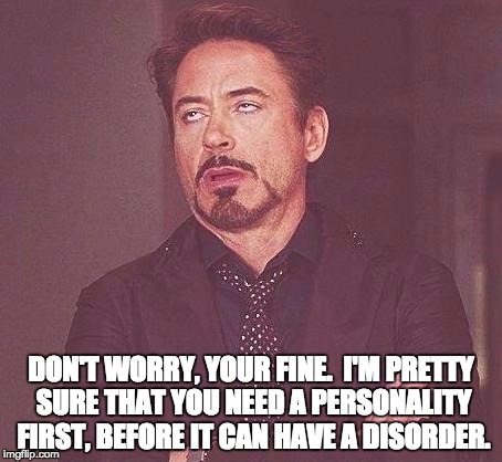 Fishing | DON'T WORRY, YOUR FINE.  I'M PRETTY SURE THAT YOU NEED A PERSONALITY FIRST, BEFORE IT CAN HAVE A DISORDER. | image tagged in fishing | made w/ Imgflip meme maker