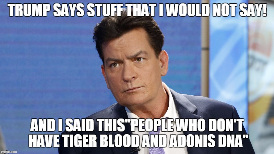 TRUMP SAYS STUFF THAT I WOULD NOT SAY! AND I SAID THIS"PEOPLE WHO DON'T HAVE TIGER BLOOD AND ADONIS DNA" | image tagged in charlie sheen | made w/ Imgflip meme maker