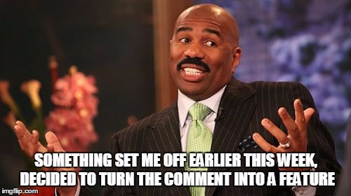 Steve Harvey Meme | SOMETHING SET ME OFF EARLIER THIS WEEK, DECIDED TO TURN THE COMMENT INTO A FEATURE | image tagged in memes,steve harvey | made w/ Imgflip meme maker