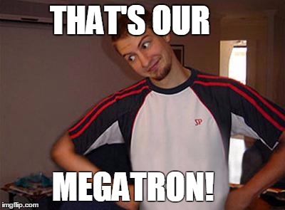 Oh You | THAT'S OUR; MEGATRON! | image tagged in oh you | made w/ Imgflip meme maker