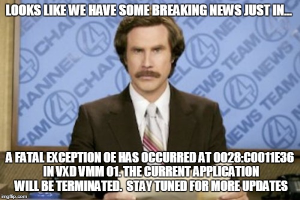 LOOKS LIKE WE HAVE SOME BREAKING NEWS JUST IN... A FATAL EXCEPTION OE HAS OCCURRED AT 0028:C0011E36 IN VXD VMM 01. THE CURRENT APPLICATION W | made w/ Imgflip meme maker