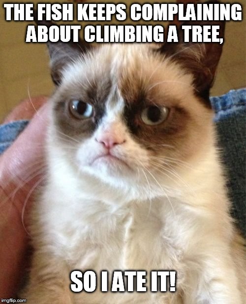 Climb on! | THE FISH KEEPS COMPLAINING ABOUT CLIMBING A TREE, SO I ATE IT! | image tagged in memes,grumpy cat,fish,tree | made w/ Imgflip meme maker