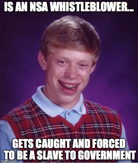 Bad Luck Brian | IS AN NSA WHISTLEBLOWER... GETS CAUGHT AND FORCED TO BE A SLAVE TO GOVERNMENT | image tagged in memes,bad luck brian | made w/ Imgflip meme maker