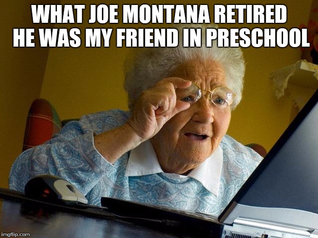 Grandma Finds The Internet | WHAT JOE MONTANA RETIRED HE WAS MY FRIEND IN PRESCHOOL | image tagged in memes,grandma finds the internet | made w/ Imgflip meme maker