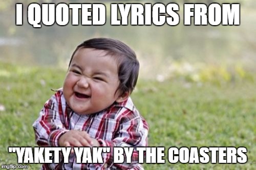 Evil Toddler Meme | I QUOTED LYRICS FROM "YAKETY YAK" BY THE COASTERS | image tagged in memes,evil toddler | made w/ Imgflip meme maker