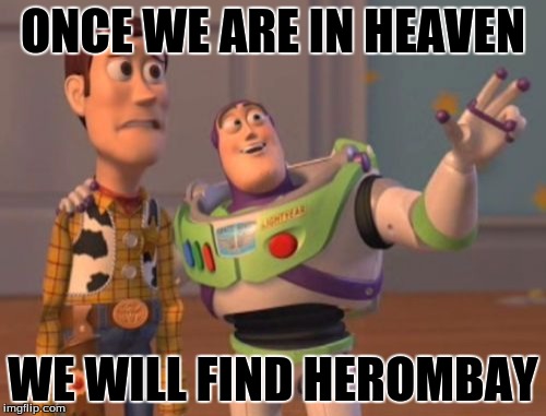 X, X Everywhere Meme | ONCE WE ARE IN HEAVEN; WE WILL FIND HEROMBAY | image tagged in memes,x x everywhere | made w/ Imgflip meme maker