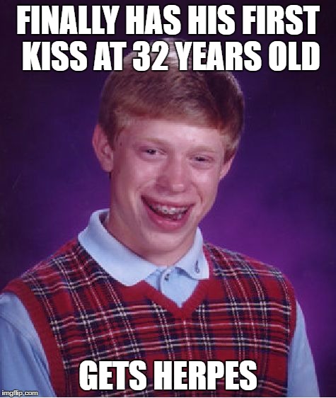 Bad Luck Brian Meme | FINALLY HAS HIS FIRST KISS AT 32 YEARS OLD; GETS HERPES | image tagged in memes,bad luck brian | made w/ Imgflip meme maker