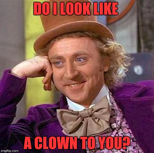 Creepy Condescending Wonka | DO I LOOK LIKE; A CLOWN TO YOU? | image tagged in memes,creepy condescending wonka | made w/ Imgflip meme maker