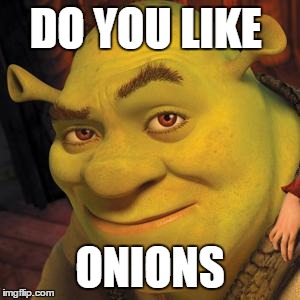 Shrek Sexy Face | DO YOU LIKE ONIONS | image tagged in shrek sexy face | made w/ Imgflip meme maker