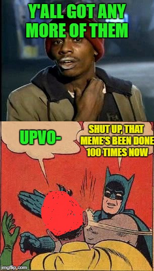 I'll smack you if I see another one of these in the "Y'all Got Any More of.." stream | Y'ALL GOT ANY MORE OF THEM; SHUT UP, THAT MEME'S BEEN DONE 100 TIMES NOW; UPVO- | image tagged in y'all got any more of them,batman slapping robin,upvotes,fishing for upvotes,stop | made w/ Imgflip meme maker