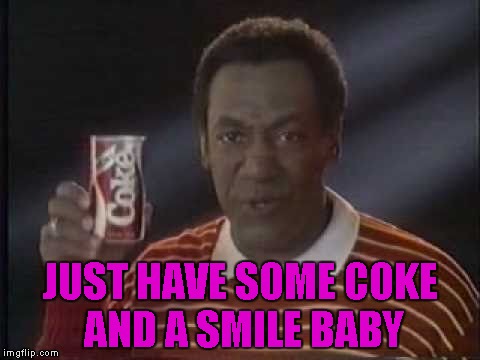 JUST HAVE SOME COKE AND A SMILE BABY | made w/ Imgflip meme maker