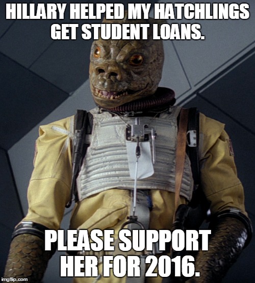 Bossk for Clinton 2016 | HILLARY HELPED MY HATCHLINGS GET STUDENT LOANS. PLEASE SUPPORT HER FOR 2016. | image tagged in clinton 2016 | made w/ Imgflip meme maker