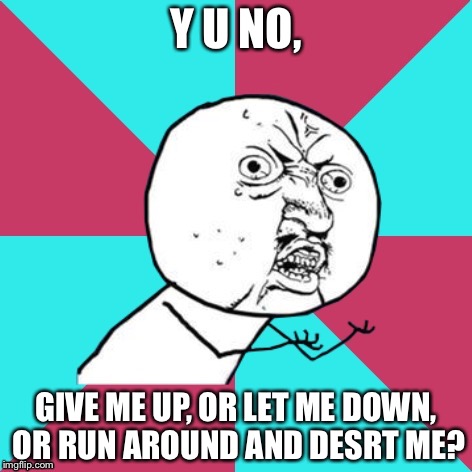 y u no music | Y U NO, GIVE ME UP, OR LET ME DOWN, OR RUN AROUND AND DESRT ME? | image tagged in y u no music | made w/ Imgflip meme maker