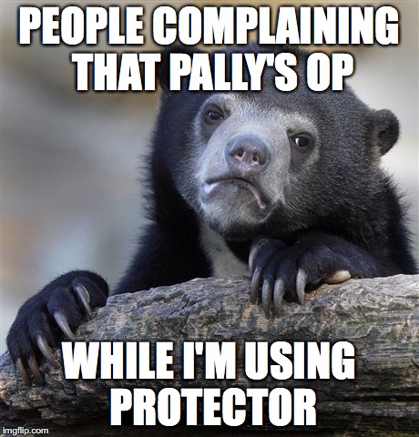 Confession Bear Meme | PEOPLE COMPLAINING THAT PALLY'S OP; WHILE I'M USING PROTECTOR | image tagged in memes,confession bear | made w/ Imgflip meme maker