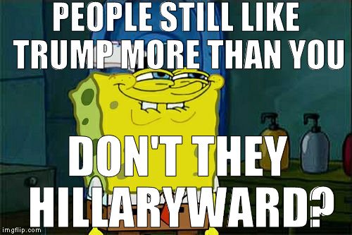 It's driving the liberals wild too | PEOPLE STILL LIKE TRUMP MORE THAN YOU; DON'T THEY HILLARYWARD? | image tagged in memes,dont you squidward,donald trump,hillary clinton for prison hospital 2016,biased media,trump is the best choice | made w/ Imgflip meme maker