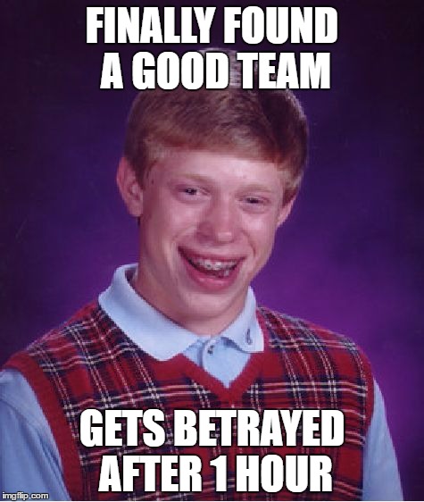 Bad Luck Brian Meme | FINALLY FOUND A GOOD TEAM; GETS BETRAYED AFTER 1 HOUR | image tagged in memes,bad luck brian | made w/ Imgflip meme maker