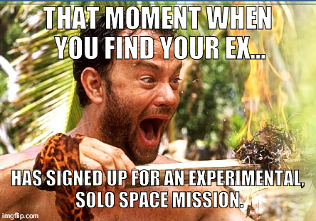 Castaway Fire | THAT MOMENT WHEN YOU FIND YOUR EX... HAS SIGNED UP FOR AN EXPERIMENTAL, SOLO SPACE MISSION. | image tagged in memes,castaway fire | made w/ Imgflip meme maker