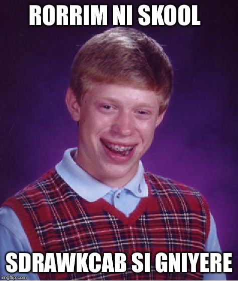 Hold it up to a mirror  | RORRIM NI SKOOL; SDRAWKCAB SI GNIYERE | image tagged in memes,bad luck brian,mirror,reverse | made w/ Imgflip meme maker