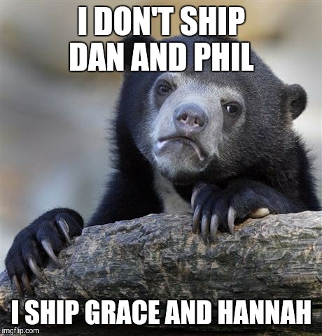 #Grannah | I DON'T SHIP DAN AND PHIL; I SHIP GRACE AND HANNAH | image tagged in memes,confession bear,dan and phil,grace helbig,hannah hart,ship names | made w/ Imgflip meme maker