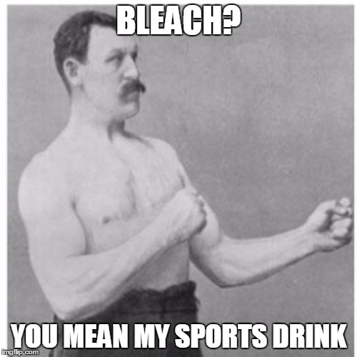 Overly Manly Man | BLEACH? YOU MEAN MY SPORTS DRINK | image tagged in memes,overly manly man | made w/ Imgflip meme maker