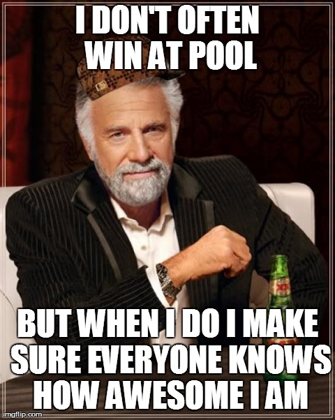 The Most Interesting Man In The World Meme | I DON'T OFTEN WIN AT POOL BUT WHEN I DO I MAKE SURE EVERYONE KNOWS HOW AWESOME I AM | image tagged in memes,the most interesting man in the world | made w/ Imgflip meme maker