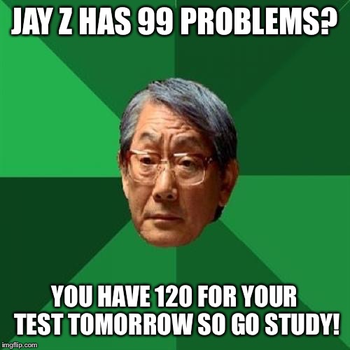 High Expectations Asian Father | JAY Z HAS 99 PROBLEMS? YOU HAVE 120 FOR YOUR TEST TOMORROW SO GO STUDY! | image tagged in memes,high expectations asian father | made w/ Imgflip meme maker