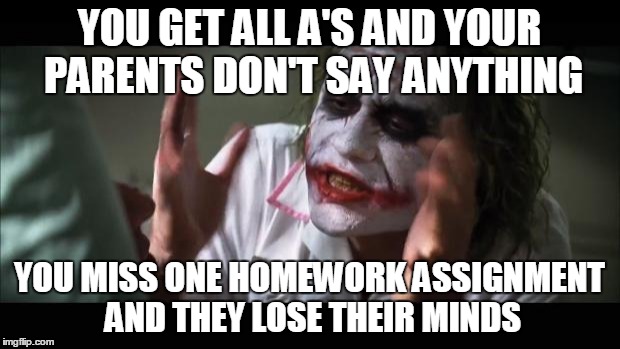 And everybody loses their minds Meme | YOU GET ALL A'S AND YOUR PARENTS DON'T SAY ANYTHING; YOU MISS ONE HOMEWORK ASSIGNMENT AND THEY LOSE THEIR MINDS | image tagged in memes,and everybody loses their minds | made w/ Imgflip meme maker