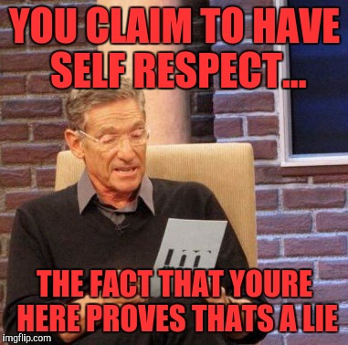 On Maury not Imgflip | YOU CLAIM TO HAVE SELF RESPECT... THE FACT THAT YOURE HERE PROVES THATS A LIE | image tagged in memes,maury lie detector | made w/ Imgflip meme maker