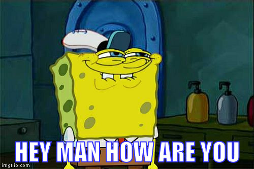 Don't You Squidward | HEY MAN HOW ARE YOU | image tagged in memes,dont you squidward | made w/ Imgflip meme maker