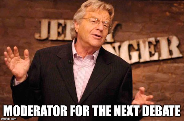 Jerry Springer | MODERATOR FOR THE NEXT DEBATE | image tagged in jerry springer | made w/ Imgflip meme maker