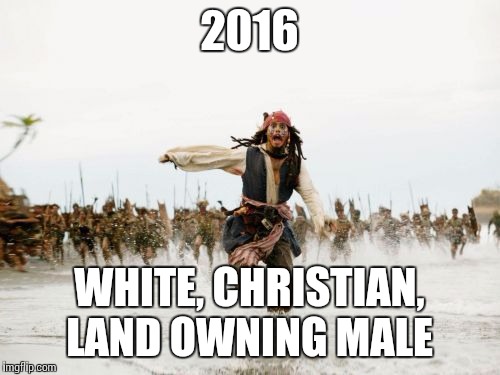 Jack Sparrow Being Chased | 2016; WHITE, CHRISTIAN, LAND OWNING MALE | image tagged in memes,jack sparrow being chased | made w/ Imgflip meme maker
