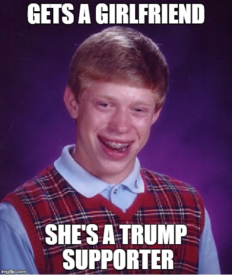 Bad Luck Brian | GETS A GIRLFRIEND; SHE'S A TRUMP SUPPORTER | image tagged in memes,bad luck brian | made w/ Imgflip meme maker