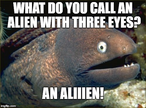 Bad Joke Eel | WHAT DO YOU CALL AN ALIEN WITH THREE EYES? AN ALIIIEN! | image tagged in memes,bad joke eel | made w/ Imgflip meme maker