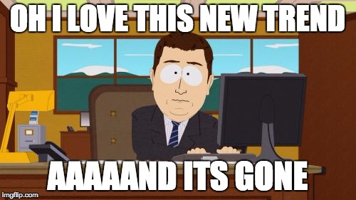 Aaaaand Its Gone | OH I LOVE THIS NEW TREND; AAAAAND ITS GONE | image tagged in memes,aaaaand its gone | made w/ Imgflip meme maker