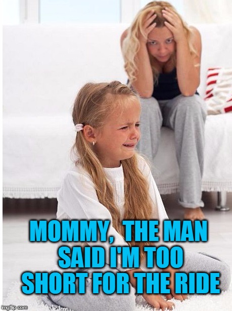 whine | MOMMY,  THE MAN SAID I'M TOO SHORT FOR THE RIDE | image tagged in whine | made w/ Imgflip meme maker