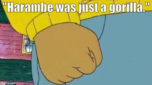 Arthur Fist Meme | "Harambe was just a gorilla." | image tagged in arthur fist | made w/ Imgflip meme maker