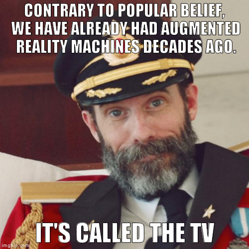 Pokemedia Go! | CONTRARY TO POPULAR BELIEF, WE HAVE ALREADY HAD AUGMENTED REALITY MACHINES DECADES AGO. IT'S CALLED THE TV | image tagged in captain obvious,biased media,hillary for prison,funny,politics,pokemon | made w/ Imgflip meme maker