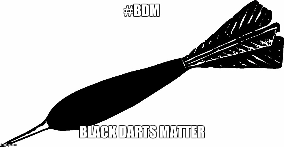 #BDM; BLACK DARTS MATTER | image tagged in dart | made w/ Imgflip meme maker