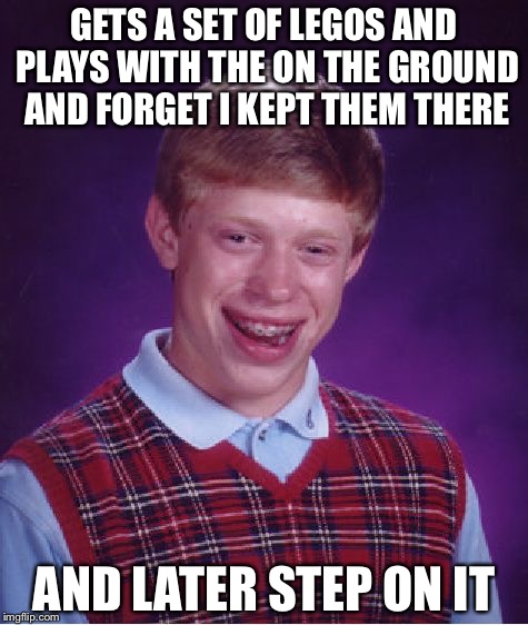 Bad Luck Brian | GETS A SET OF LEGOS AND PLAYS WITH THE ON THE GROUND AND FORGET I KEPT THEM THERE; AND LATER STEP ON IT | image tagged in memes,bad luck brian | made w/ Imgflip meme maker